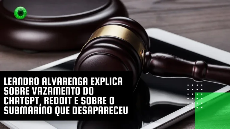 Leandro Alvarenga explica sobre vazamento do ChatGPT, Reddit e sobre o submarino que desapareceu