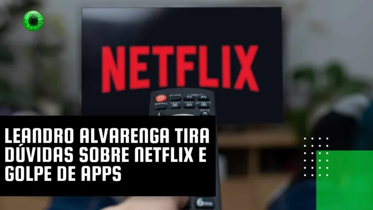 Leandro Alvarenga tira dúvidas sobre Netflix e golpe de apps
