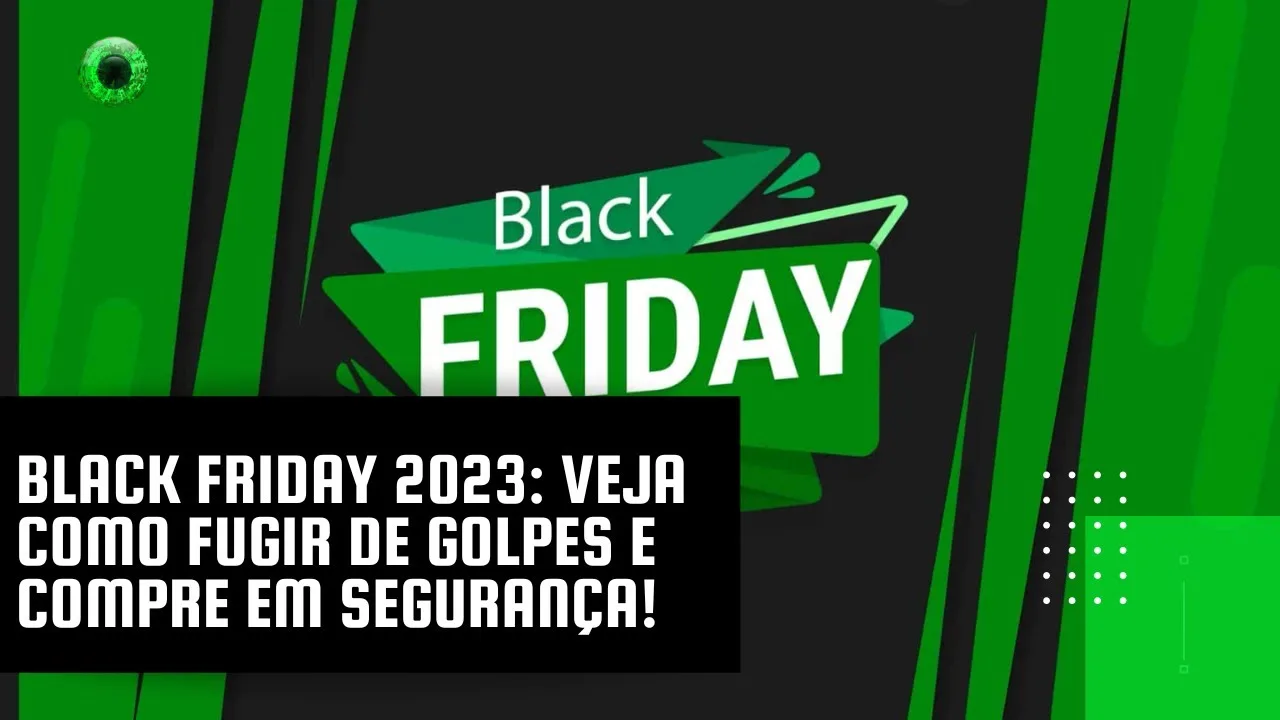 Black Friday 2023: veja como fugir de golpes e compre em segurança!