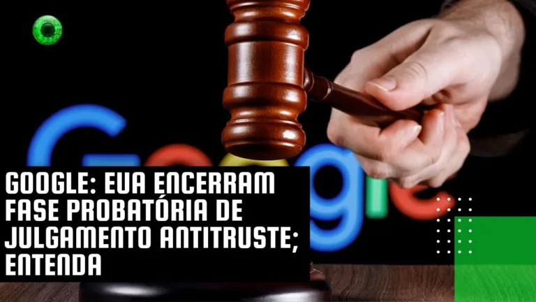 Google: EUA encerram fase probatória de julgamento antitruste; entenda