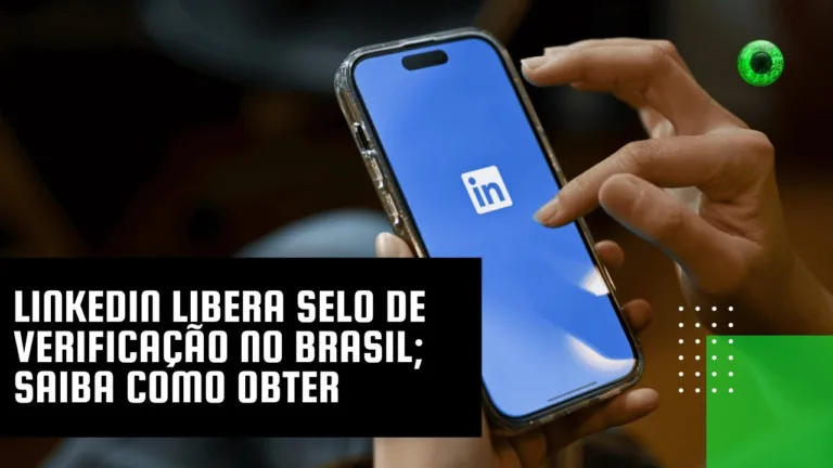 LinkedIn libera selo de verificação no Brasil; saiba como obter