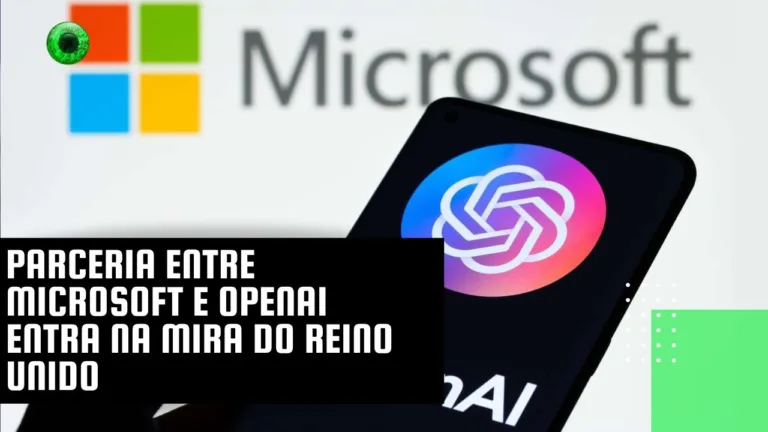 Parceria entre Microsoft e OpenAI entra na mira do Reino Unido