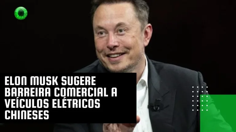 Elon Musk sugere barreira comercial a veículos elétricos chineses