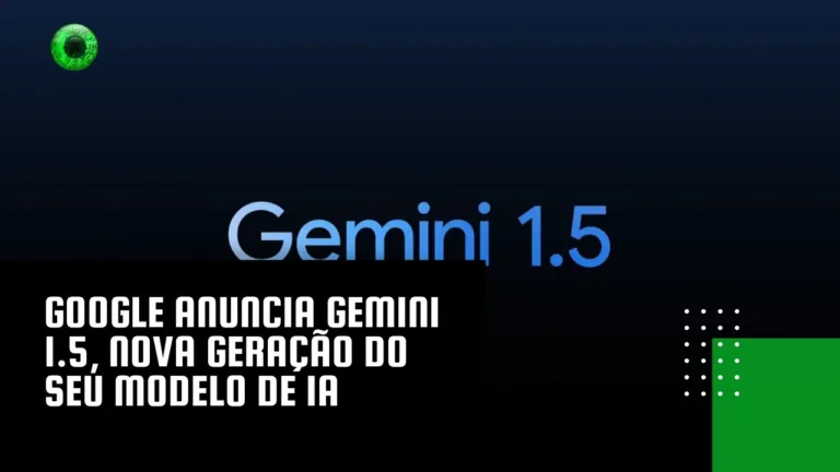 Google anuncia Gemini 1.5, nova geração do seu modelo de IA