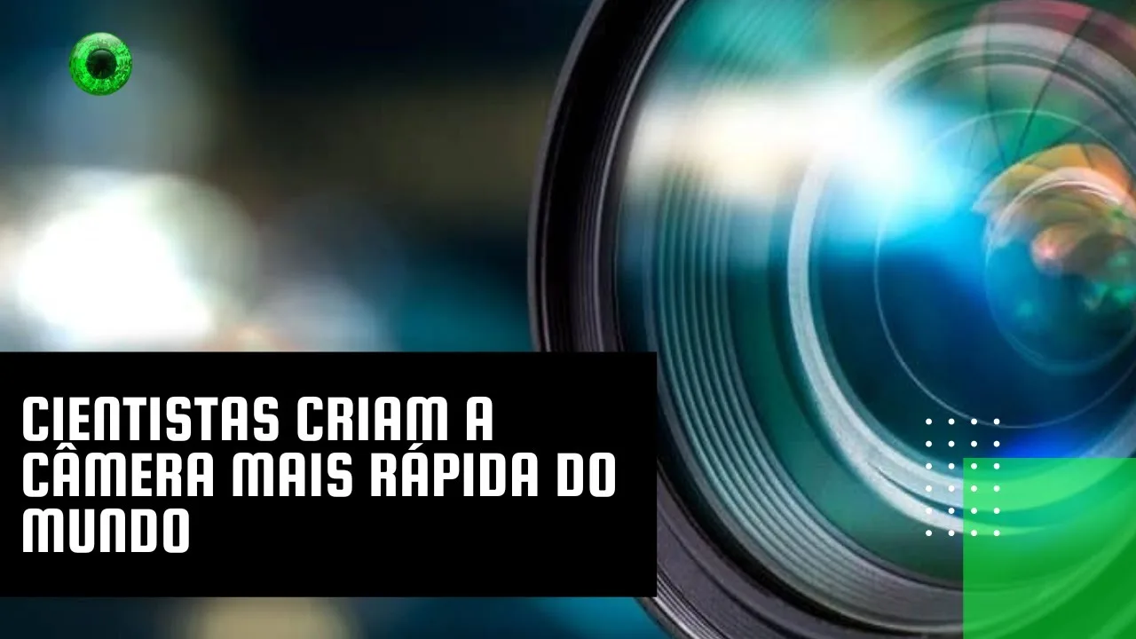 Cientistas criam a câmera mais rápida do mundo