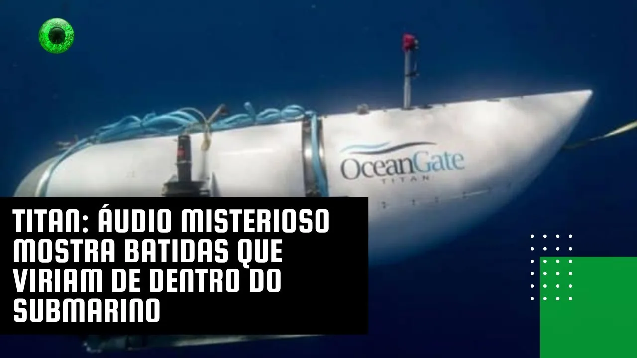 Titan: áudio misterioso mostra batidas que viriam de dentro do submarino