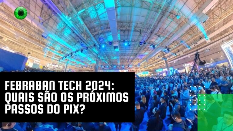 Febraban Tech 2024: quais são os próximos passos do Pix?