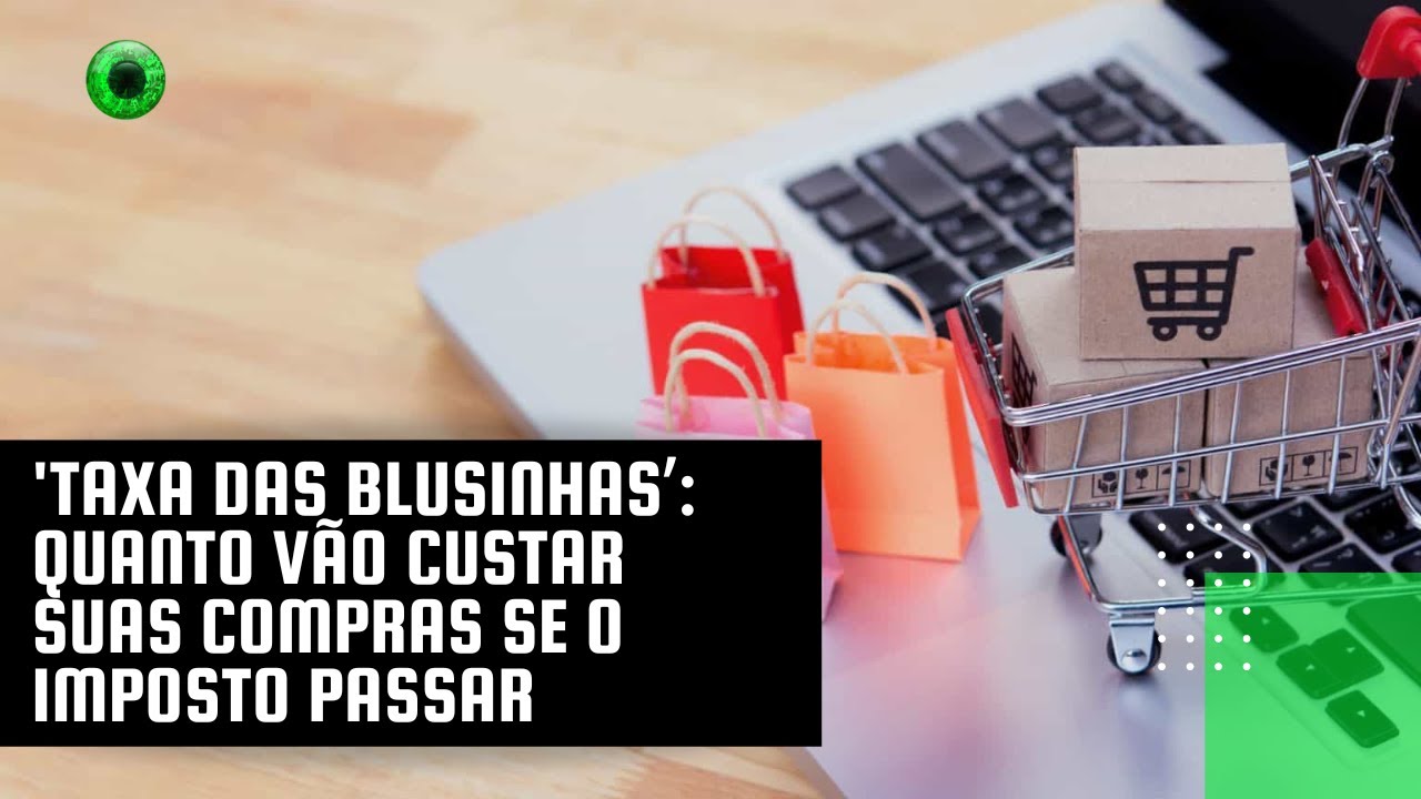 ‘Taxa das blusinhas’: quanto vão custar suas compras se o imposto passar