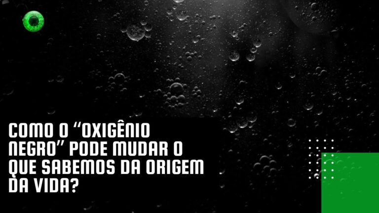 Como o “oxigênio negro” pode mudar o que sabemos da origem da vida?