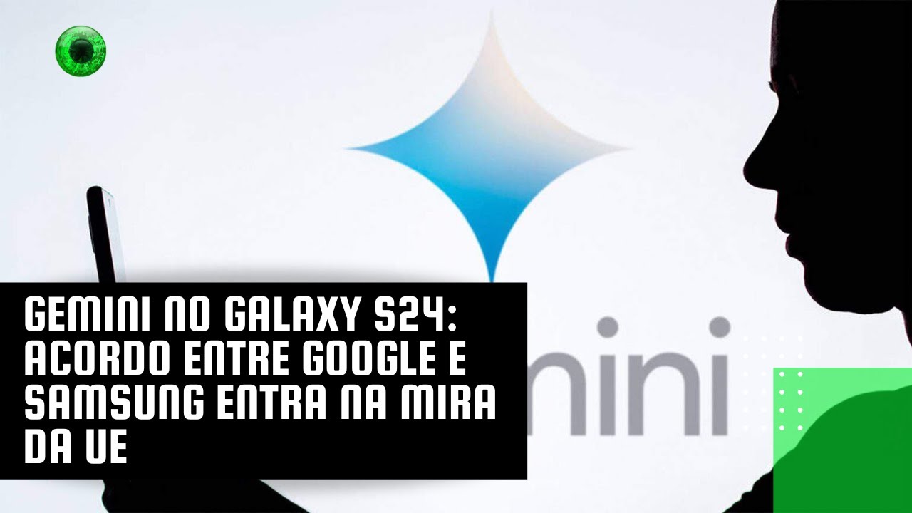 Gemini no Galaxy S24: acordo entre Google e Samsung entra na mira da UE