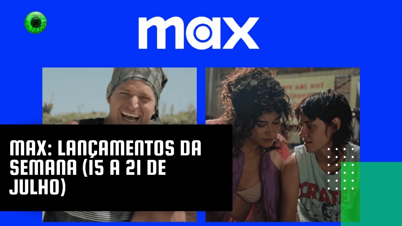 Max: lançamentos da semana (15 a 21 de julho)