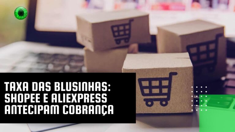Taxa das blusinhas: Shopee e AliExpress antecipam cobrança