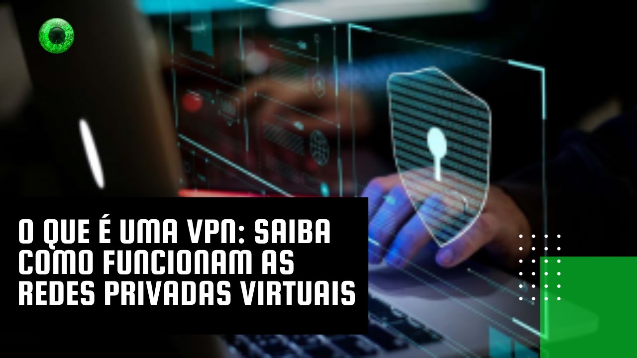 O que é VPN: saiba como as redes privadas aumentam a sua segurança