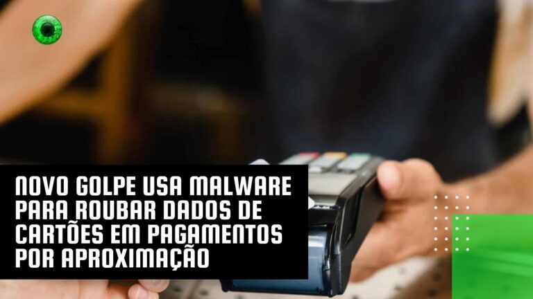 Novo golpe usa malware para roubar dados de cartões em pagamentos por aproximação