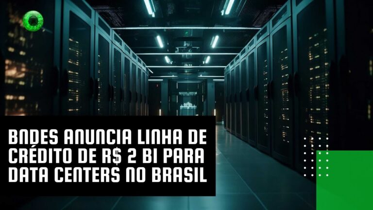 BNDES anuncia linha de crédito de R$ 2 bi para data centers no Brasil