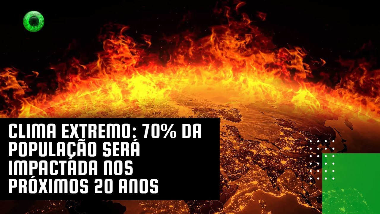 Clima extremo: 70% da população será impactada nos próximos 20 anos