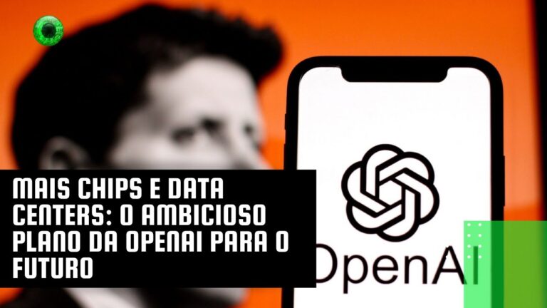 Mais chips e data centers: o ambicioso plano da OpenAI para o futuro