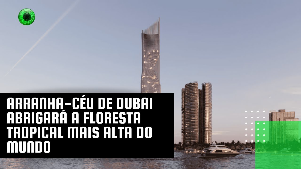 Arranha-céu de Dubai abrigará a floresta tropical mais alta do mundo