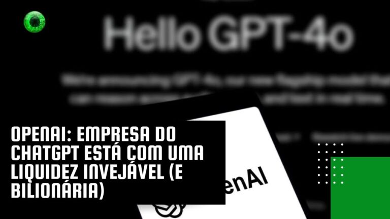 OpenAI: empresa do ChatGPT está com uma liquidez invejável (e bilionária)