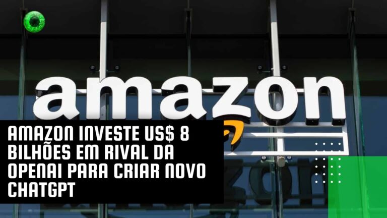 Amazon investe US$ 8 bilhões em rival da OpenAI para criar novo ChatGPT