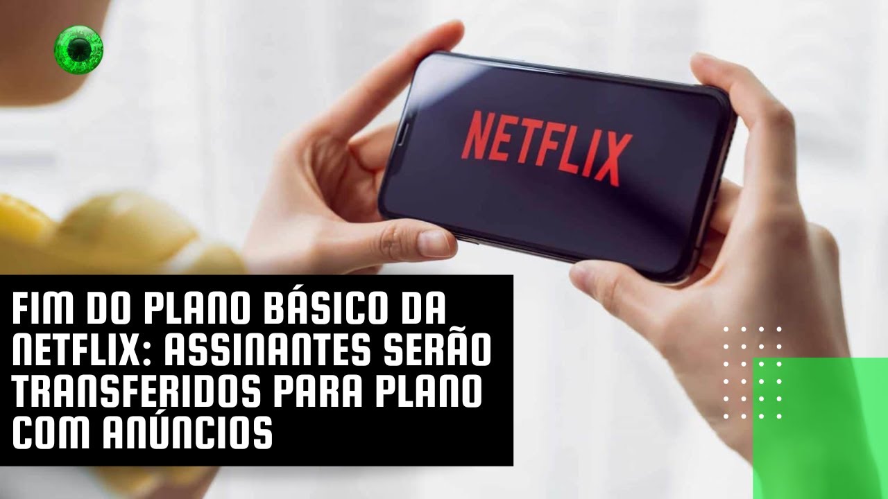 Fim do plano básico da Netflix: assinantes serão transferidos para plano com anúncios