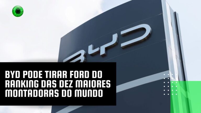 BYD pode tirar Ford do ranking das dez maiores montadoras do mundo