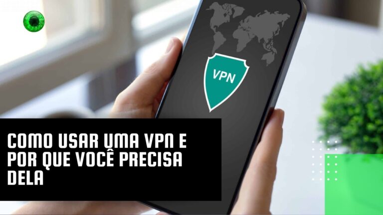 Como usar uma VPN e por que você precisa dela