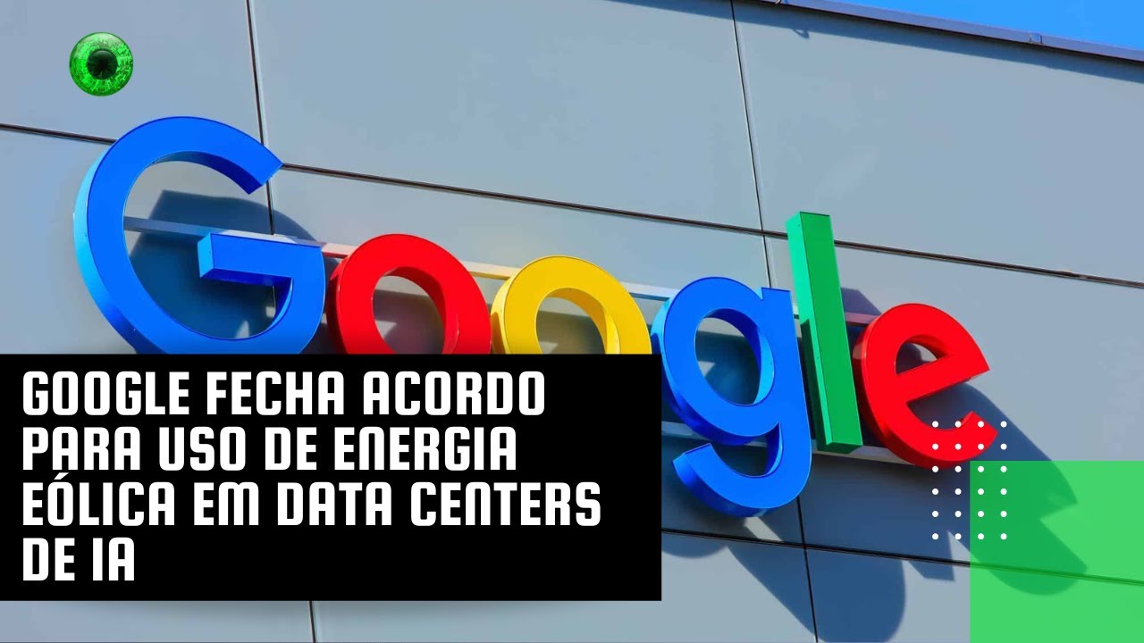 Google fecha acordo para uso de energia eólica em data centers de IA