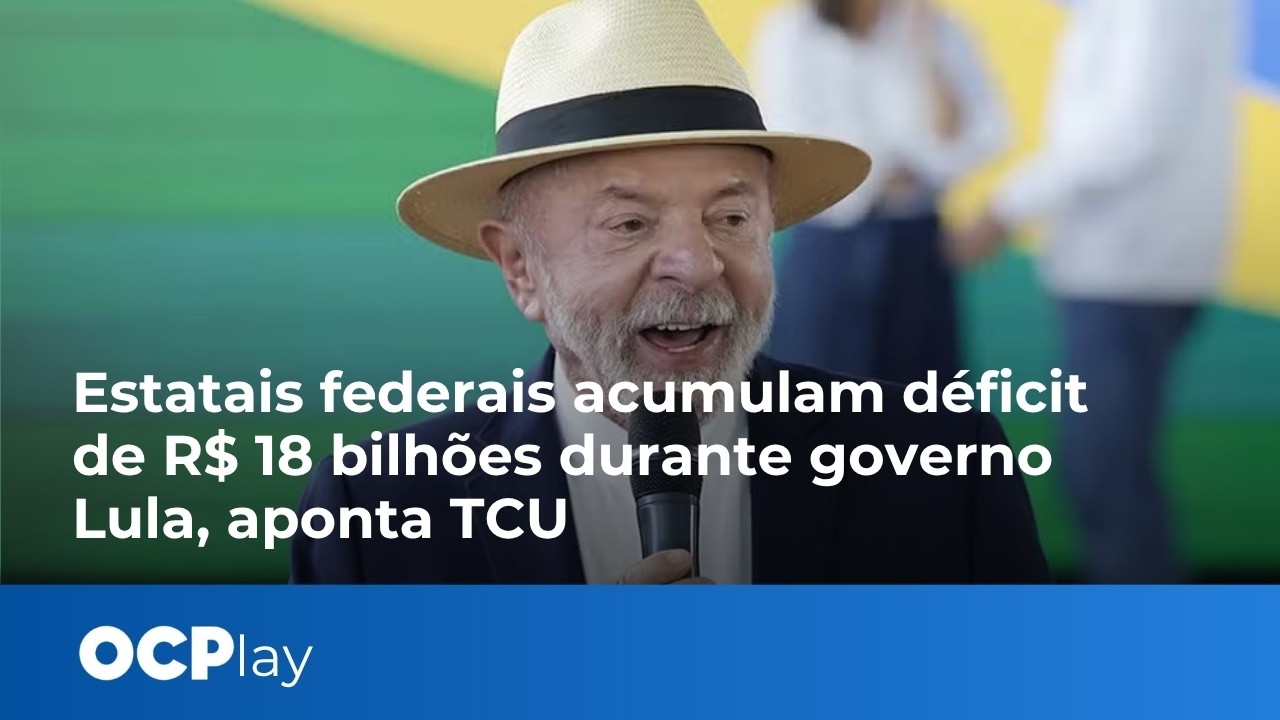Estatais federais acumulam déficit de R$ 18 bilhões durante governo Lula, aponta TCU
